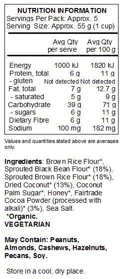 Sprouted grains* (sprouted black bean flour*, sprouted brown rice flour*), brown rice flour*, Fairtrade dried coconut*, coconut palm sugar*, honey*, Fairtrade cocoa powder* (processed with alkali), sea salt*

Contains coconut. Produced in a facility that uses tree nuts, peanuts and soy



*Organic