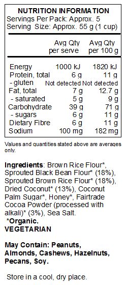 Sprouted grains* (sprouted black bean flour*, sprouted brown rice flour*), brown rice flour*, Fairtrade dried coconut*, coconut palm sugar*, honey*, Fairtrade cocoa powder* (processed with alkali), sea salt*
Contains coconut. Produced in a facility that uses tree nuts, peanuts and soy
*Organic