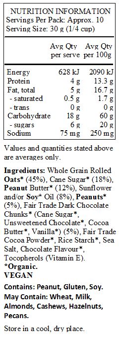 Whole Grain Rolled Oats* (45%), Cane Sugar* (18%), Peanut Butter* (12%), Sunflower and/or Soy* Oil (8%), Peanuts* (5%), Fair Trade Dark Chocolate Chunks* (Cane Sugar*, Unsweetened Chocolate*, Cocoa Butter*, Vanilla*) (5%), Fair Trade Cocoa Powder*, Rice Starch*, Sea Salt, Chocolate Flavour*, Tocopherols (Vitamin E). 
*Organic. 
<br>
Contains: Peanut, Gluten, Soy.
May Contain: Wheat, Milk, Almonds, Cashews, Hazelnuts, Pecans.  