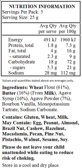 Wheat Flour (61%),
Butter (16%) (From Milk), Agave Syrup (16%), Agave Powder (7%), Bourbon Vanilla, Monopotassium Tartrate, Sodium Carbonate.

Contains: Gluten, Wheat, Milk.
May Contain: Egg, Peanut, Almond, Brazil Nut, Cashew, Hazelnut, Macadamia, Pecan, Pine Nut, Pistachio, Walnut, Sesame, Soy.