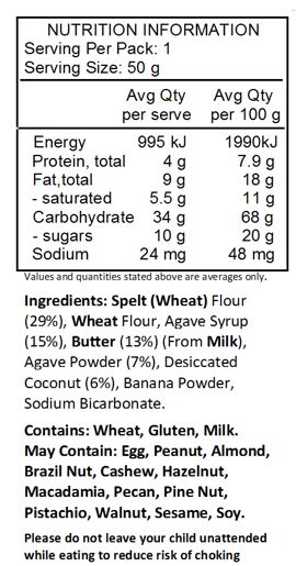 Spelt (Wheat) Flour (29%), Wheat Flour, Agave Syrup  (15%), Butter (13%) (From Milk), Agave Powder (7%), Desiccated Coconut (6%), Banana Powder, Sodium Bicarbonate.

Contains: Wheat, Gluten, Milk.
May Contain: Egg, Peanut, Almond, Brazil Nut, Cashew, Hazelnut, Macadamia, Pecan, Pine Nut, Pistachio, Walnut, Sesame, Soy.