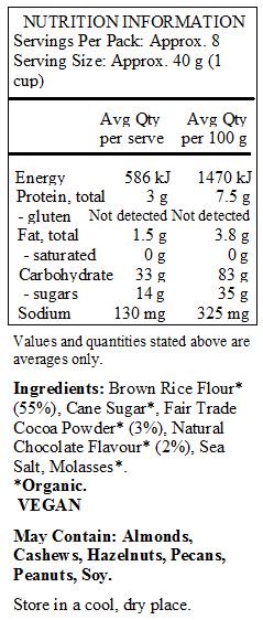 Brown Rice Flour* (55%), Cane Sugar*, Fair Trade 
Cocoa Powder* (3%), Natural Chocolate Flavour* (2%), Sea Salt, Molasses*.
*Organic.
 <br>
May Contain: Almonds, Cashews, Hazelnuts, Pecans, Peanuts, Soy.