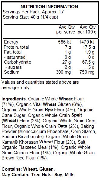 Organic Whole Wheat Flour (71%), Organic Vital Wheat Gluten (6%), Organic Whole Grain Rye Flour (4%), Organic Cane Sugar, Organic Whole Grain Spelt (Wheat) Flour (2%), Organic Whole Grain Corn Flour, Organic Whole Grain Oats (2%), Baking Powder (Monocalcium Phosphate, Corn Starch, Sodium Bicarbonate), Organic Whole Grain Kamut® Khorasan Wheat Flour (2%), Salt, Organic Flaxseed Meal (1%), Organic Whole Grain Quinoa Flour (1%), Organic Whole Grain Brown Rice Flour (1%).
<br>
Contains: Wheat, Gluten.
May Contain: Soy, Milk, Almond, Pecan, Walnut, Cashew, Hazelnut, Macadamia.