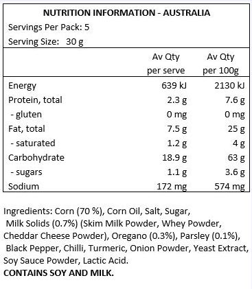 Corn (70 %), Corn Oil, Salt, Sugar, Milk Solids (7%) (Skim Milk Powder, Whey Powder, Cheddar Cheese Powder), Oregano (3%), Parsley (1%), Black Pepper, Chilli, Turmeric, Onion Powder, Yeast Extract, Soy Sauce Powder, Lactic Acid.
CONTAINS SOY AND MILK.
