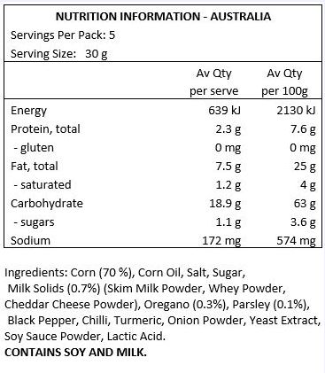 Corn (70 %), Corn Oil, Salt, Sugar, Milk Solids (7%) (Skim Milk Powder, Whey Powder, Cheddar Cheese Powder), Oregano (3%), Parsley (1%), Black Pepper, Chilli, Turmeric, Onion Powder, Yeast Extract, Soy Sauce Powder, Lactic Acid.
CONTAINS SOY AND MILK.