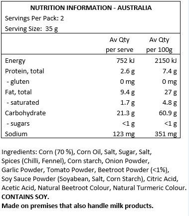 Corn (70 %), Corn Oil, Salt, Sugar, Salt, Spices (Chilli, Fennel), Corn starch, Onion Powder, Garlic Powder, Tomato Powder, Beetroot Powder (<1%), Soy Sauce Powder (Soyabean, Salt, Corn Starch), Citric Acid, Acetic Acid, Natural Beetroot Colour, Natural Turmeric Colour.
CONTAINS SOY. Made on premises that also handle milk products.
