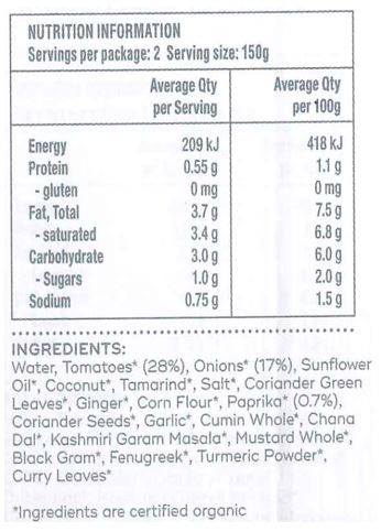 Tomatoes, Onions, Water, Sunflower Oil, Lemon, Garlic, Ginger, Salt, Coriander, Corn Flour, Chillies, Cane Sugar, Mustard, Kashmiri Garam Masala, Coriander Seeds, Black Pepper, Cumin, Turmeric Powder, Cardamom. May contain traces of nuts and/or seeds.