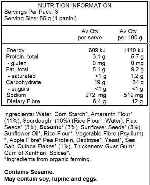 Water, corn starch *, whole wheat amaranth flour * 11%, sourdough * 10% (rice flour *, water), flax seeds * 3%, sesame * 3%, sunflower seeds * 3%, sunflower oil *, rice flour *, vegetable fiber (psyllium) *, apple fiber *, pea protein, dextrose *, yeast *, sea salt, quinoa flakes * 1%, thickeners: guar gum*, gum of xanthan; spices*.
ALLERGY ADVICE: May contain traces of soy, lupine and eggs.
*Ingredients from organic farming