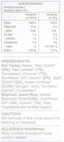 Basmati Jeera Rice: Water, Basmati Rice*(34%), Sunflower Oil* (4%), Cumin* (1%), Salt
Dal Tadka: Water, Red Gram* (8%), Red Lentils* (7%), Tomatoes*, Onions* (7%), Sunflower Oil*, Garlic* (6%), Split Gram* (5%), Green Chillies* (2.4%), Ginger*, Salt, Turmeric*, Cumin*, Coriander*
*Ingredients are certified organic.