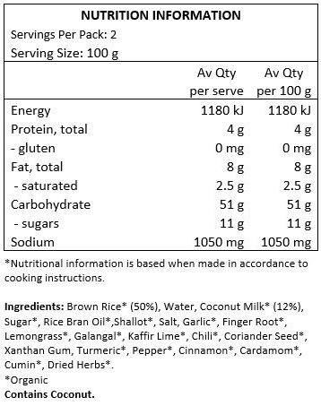 Brown Rice* (50%), Water, Coconut Milk* (12%), Sugar*, Rice Bran Oil*, Shallot*, Salt, Garlic*, Finger Root*, Lemongrass*, Galangal*, Kaffir Lime*, Chili*, Coriander Seed*, Xanthan Gum, Turmeric*, Pepper*, Cinnamon*, Cardamom*, Cumin*, Dried Herbs*.
<br>
*Organic
Contains Coconut.