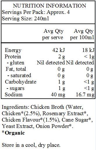 Water, chicken broth* (15%), chicken flavour* (1.5%), cane sugar*, yeast extract, onion powder*, rosemary extract*
*Organic