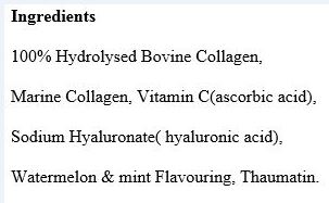 100% hydrolysed bovine Collagen Peptides (type 1 & 3), Marine Collagen, Ascorbic Acid, Hyaluronic Acid, Thaumatin, Citric Acid, Watermelon powder. Flav. Nat, Garden Mint powder. Flav. Nat