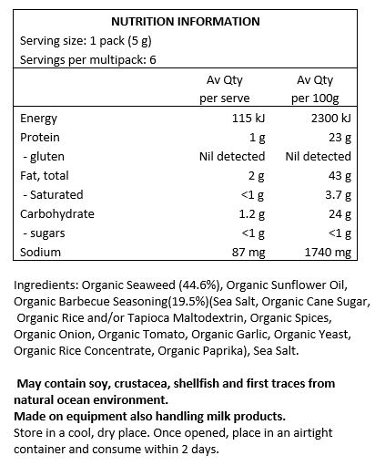 Organic Seaweed (44.6%), Organic Sunflower Oil,
Organic Barbeque Seasoning (19.5%) (Sea Salt, Organic Cane Sugar, Organic Rice and/or
Tapioca Maltodextrin, Organic Spices, Organic Onion, Organic Tomato, Organic Garlic, Organic Yeast, Organic Rice Concentrate, Organic Paprika), Sea Salt.