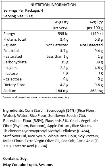 Corn starch, sourdough 14% (rice flour, water), water, rice flour, sunflower seeds 7%, buckwheat flour 5.5%, flaxseeds 5%, yeast, vegetable fibre (psyllium, bamboo), apple extract, rice starch, thickener: hydroxypropyl methyl cellulose (E-464), sunflower oil, rice syrup, whole rice flour, soy protein, millet flour, extra virgin olive oil, sea salt, acids: citric acid (E-330), tartaric acid (E-334). 
Contain soy. May contain traces of lupine,
mustard & sesame LACTOSE-FREE. WHEAT-FREE