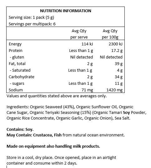 Organic Seaweed (43%) Organic Sunflower Oil, Organic Cane Sugar, Organic Teriyaki Seasoning (15%) (Organic Tamari Soy Powder, Organic Rice Concentrate, Organic Garlic, Organic Onion), Sea Salt. 
<br>
Contains Soy.
May Contain: Fish, Crustacea from natural ocean environment. 