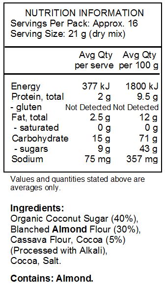 Organic Coconut Sugar, Blanched Almond
Flour, Cassava Flour, Cocoa (Processed with Alkali), Cocoa, Salt. CONTAINS: Tree Nuts (Almond, Coconut).