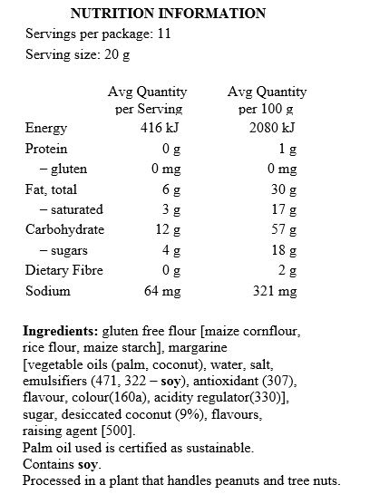 Gluten Free Flour [Maize Cornflour, Rice Flour, Maize Starch], Margarine [Palm Oil*, Coconut Oil, Water, Salt, Emulsifiers (471, Soy Lecithin), Antioxidant (307), Flavour, Colour (160a), Citric Acid], Sugar, Desiccated Coconut (9%), Flavours, Baking Soda.

Contains Soy. Processed in a plant that handles Peanuts and Tree Nuts. *Palm oil used is certified as sustainable.