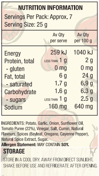 Potato, Garlic, Onion, Sunflower Oil, Tomato Puree (22%), Vinegar, Salt, Cumin, Natural Flavour, Spices (Bay Leaf, Oregano, Cayenne Pepper), Natural Spice Extract, Sugar.
Allergen Statement: May Contain Soy.