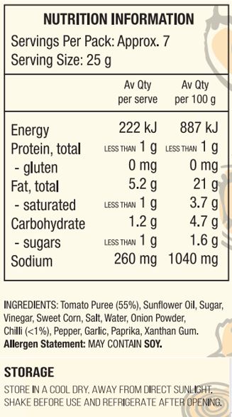 Tomato Puree (55%), Sunflower Oil, Sugar, Vinegar, Sweet Corn, Salt, Water, Onion Powder,  Chilli (<1%), Pepper, Garlic, Paprika, Xanthan Gum.

Allergen Statement: May Contain Soy. 