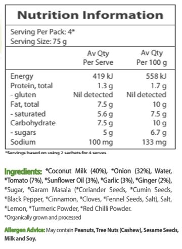 Coconut Milk* (40%), Onion* (32%), Water, Tomato* (7%), Sunflower Oil* (3%), Garlic* (3%), Ginger* (2%), Sugar*, Garam Masala* (Coriander Seeds*, Cumin Seeds*, Black Pepper*, Cinnamon*, Cloves*, Fennel Seeds*, Salt), Salt, Lemon*, Turmeric Powder*, Red Chili Powder*. *Organic
