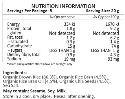 Organic Brown Rice (86.3%), Organic Rice Bran (4.5%), Organic Rice Bran Oil (4.5%), Organic Chia Seeds (4.5%),
May contain: Sesame, Soy, Milk.