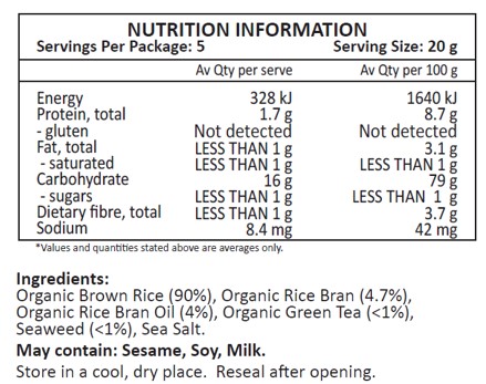 Organic Brown Rice (90%), Organic Rice Bran (4.7%), Organic Rice Bran Oil (4%), Organic Green Tea (<1%), Seaweed (<1%), Sea Salt.
May contain: Sesame, Soy, Milk.
