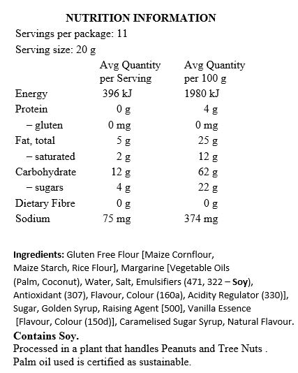 Gluten Free Flour [Maize Cornflour, Maize Starch, Rice Flour], Margarine [Palm Oil*, Coconut Oil, Water, Salt, Emulsifiers (471, Soy Lecithin), Antioxidant (307), Flavour, Colour (160a),Citric Acid], Sugar, Golden Syrup, Baking Soda, Vanilla Essence [Flavour, Colour (150d)], Caramelised Sugar Syrup, Natural Flavour.

Contains Soy. Processed in a plant that handles Peanuts and Tree Nuts. *Palm oil used is certified as sustainable.