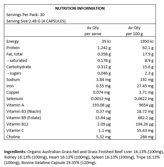 Organic Australian Grass-fed and Grass Finished Beef Liver 16.13% (100mg), Kidney 16.13% (100mg), Heart 16.13% (100mg), Spleen 16.13% (100mg), Tripe 16.13% (100mg), Bovine Gelatine Capsule 19.35% (120mg).