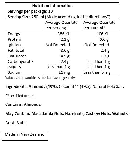 Almonds (49%), Organic Coconut (49%), Natural Kelp Salt.
May Contain: Macadamias, Hazelnuts, Cashews, Walnuts, Brazil Nuts.