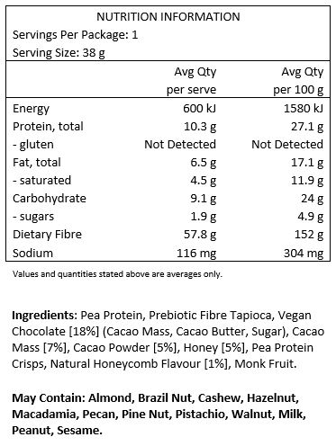 Pea Protein, Prebiotic Fibre Tapioca, Vegan Chocolate 18% (Cacao Mass, Cacao Butter, Sugar), Cacao Mass 7%, Cacao Powder 5%, Honey 5%, Pea Protein Crisps, Natural Honeycomb Flavour 1%, Monk Fruit.
Manufactured in a facility that produces Peanuts, Tree Nuts, Seasame and Milk.