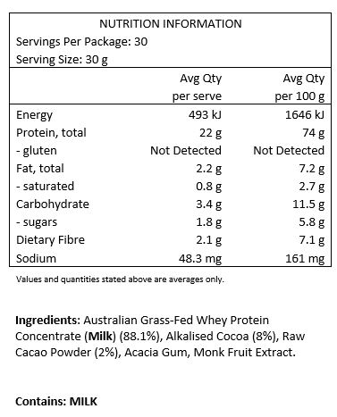  Australian G rass-fed Hydrolysed Bovine Collagen Peptides (73%), Cocoa 
Powder (14%), Organic Raw Cacao Powder (10%), Himalayan Rock Salt, Guar Gum, Organic 
Camu Camu, Monk Fruit Extract.
Servings per pack: 30
Serving size: 15g
Protein per serve: 11.2g