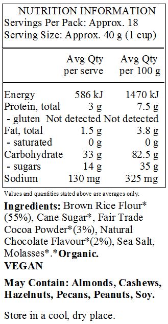 Brown Rice Flour*(55%), Cane Sugar*, Fair Trade Cocoa Powder*(3%), Natural Chocolate Flavour* (2%), Sea Salt, Molasses*.*Organic.
<br>
May Contain: Almonds, Cashews, Hazelnuts, Pecans, Peanuts, Soy.